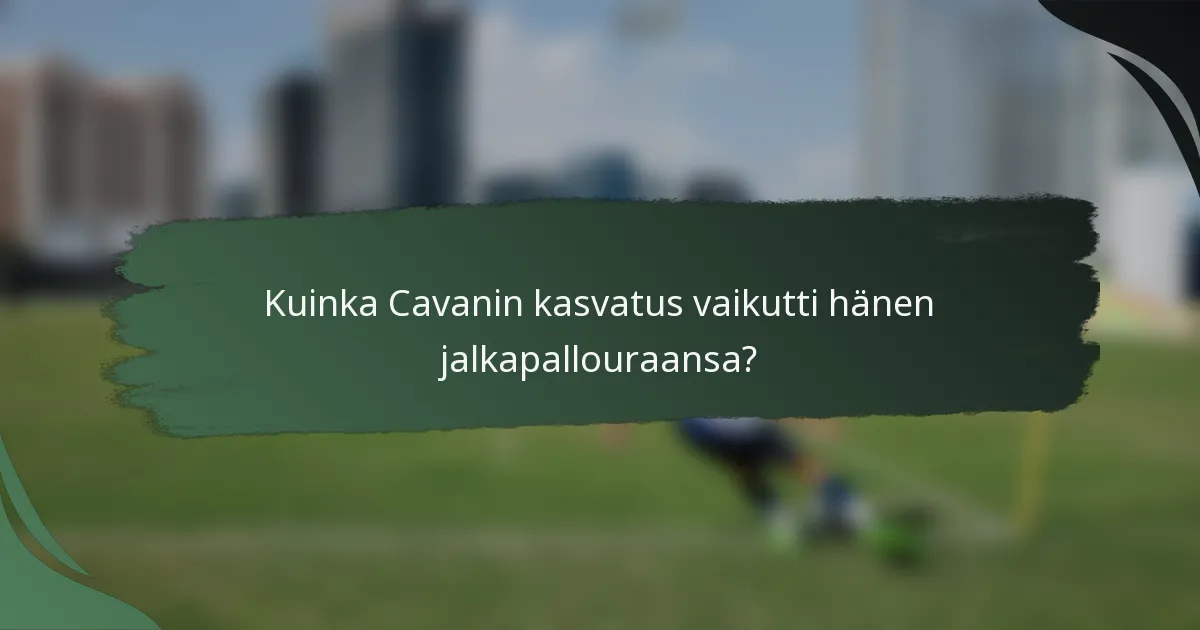 Kuinka Cavanin kasvatus vaikutti hänen jalkapallouraansa?