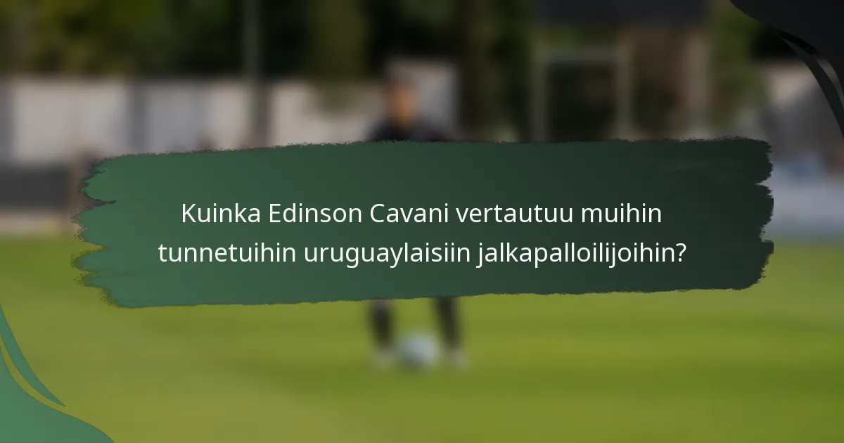 Kuinka Edinson Cavani vertautuu muihin tunnetuihin uruguaylaisiin jalkapalloilijoihin?
