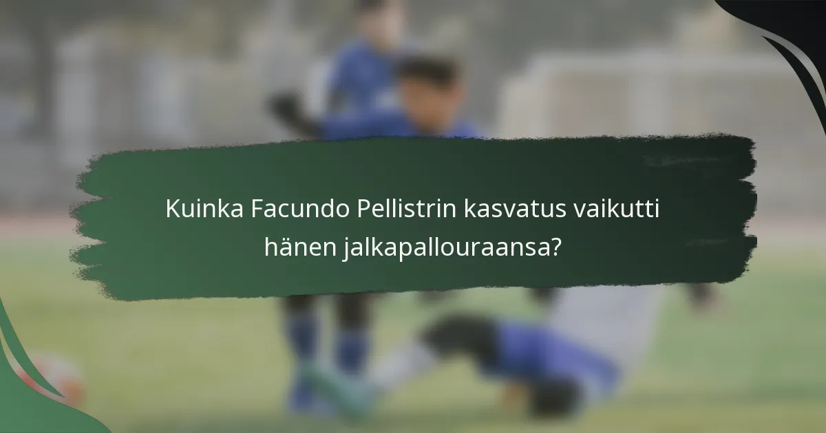 Kuinka Facundo Pellistrin kasvatus vaikutti hänen jalkapallouraansa?