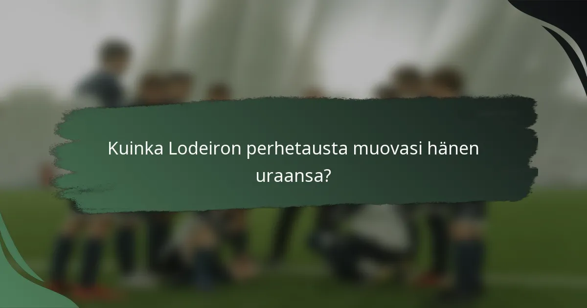 Kuinka Lodeiron perhetausta muovasi hänen uraansa?