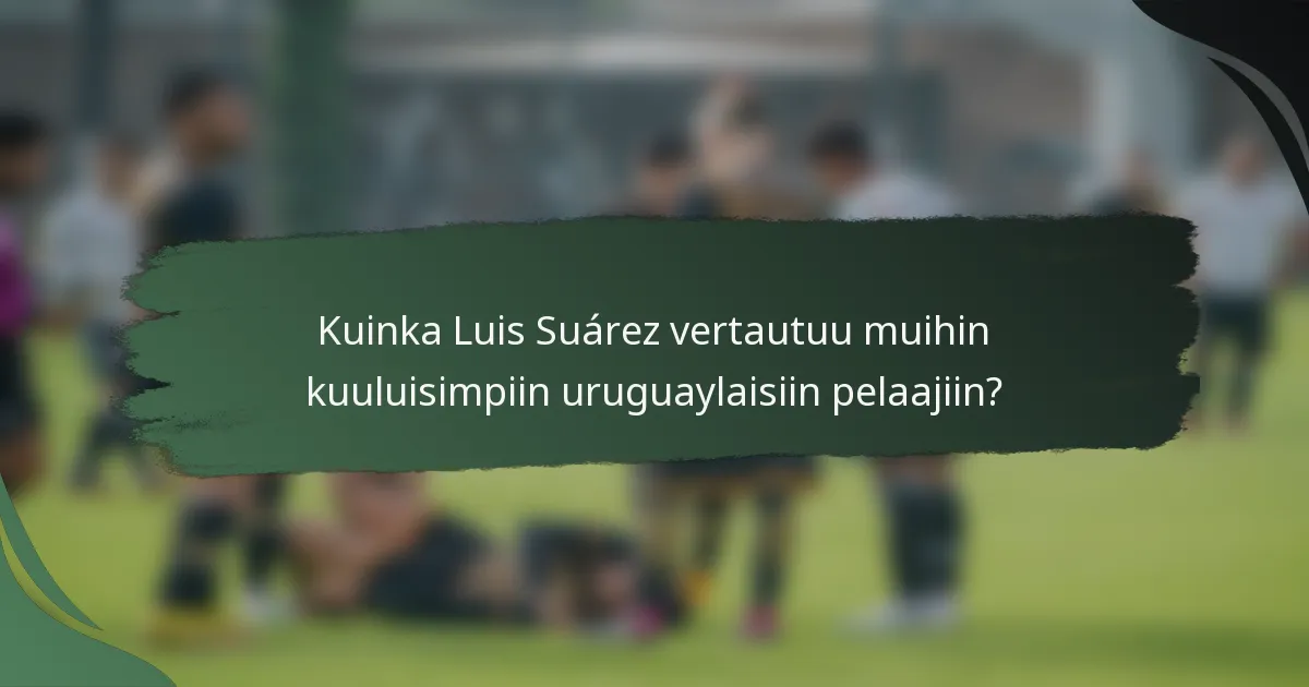 Kuinka Luis Suárez vertautuu muihin kuuluisimpiin uruguaylaisiin pelaajiin?