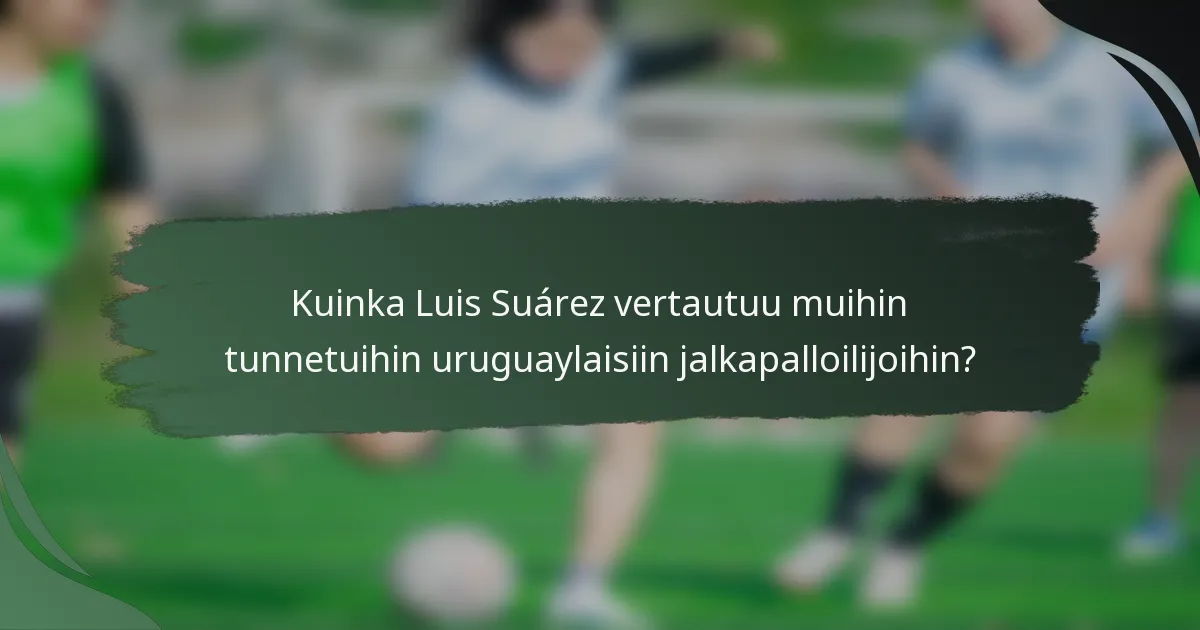 Kuinka Luis Suárez vertautuu muihin tunnetuihin uruguaylaisiin jalkapalloilijoihin?