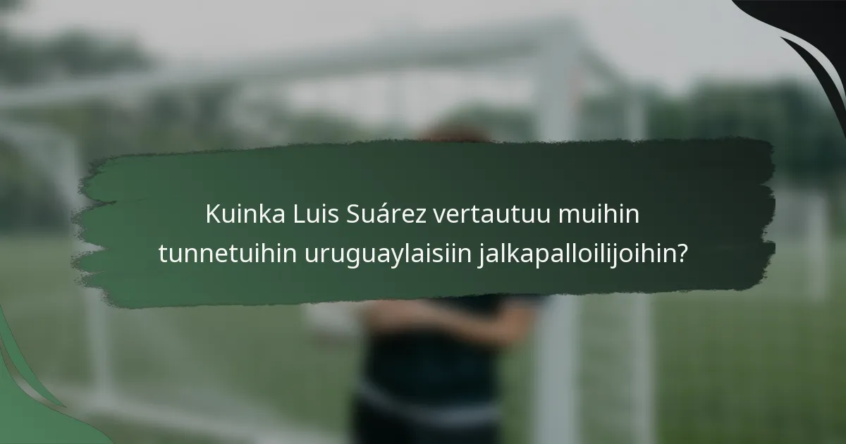 Kuinka Luis Suárez vertautuu muihin tunnetuihin uruguaylaisiin jalkapalloilijoihin?