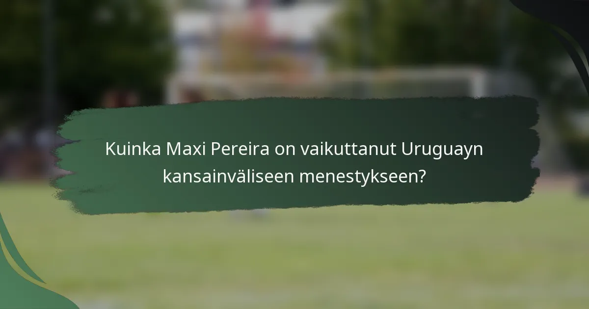 Kuinka Maxi Pereira on vaikuttanut Uruguayn kansainväliseen menestykseen?