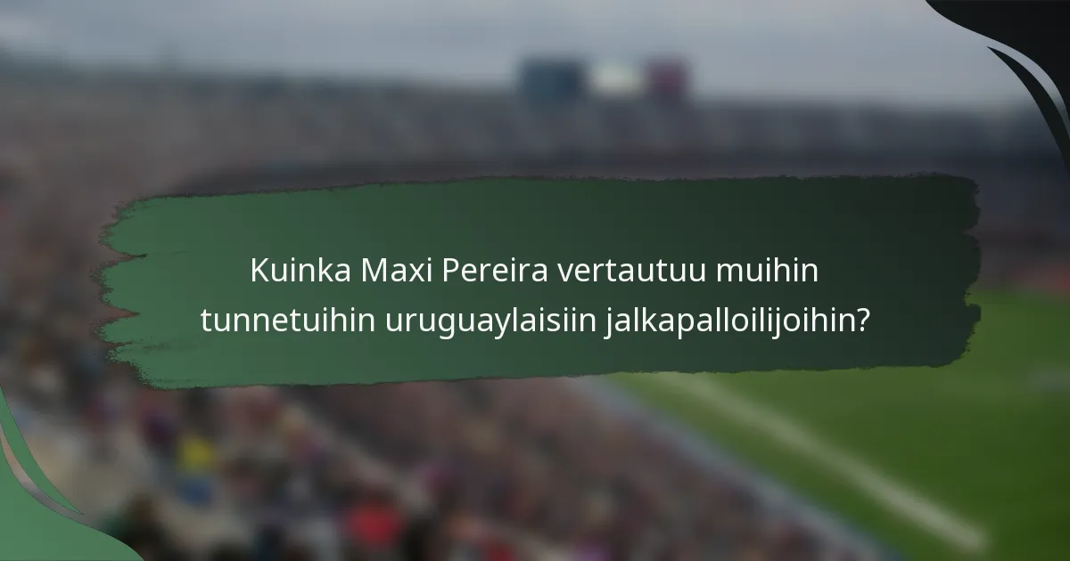 Kuinka Maxi Pereira vertautuu muihin tunnetuihin uruguaylaisiin jalkapalloilijoihin?