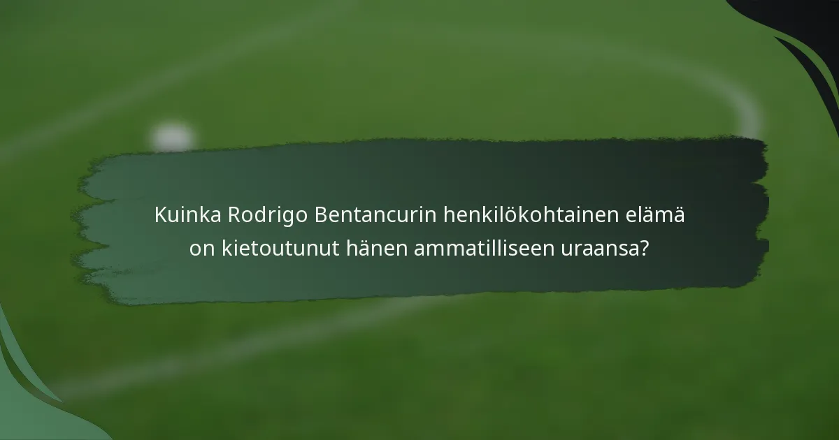 Kuinka Rodrigo Bentancurin henkilökohtainen elämä on kietoutunut hänen ammatilliseen uraansa?