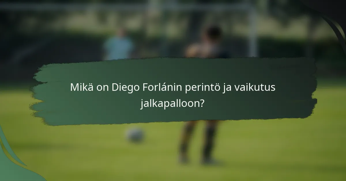 Mikä on Diego Forlánin perintö ja vaikutus jalkapalloon?