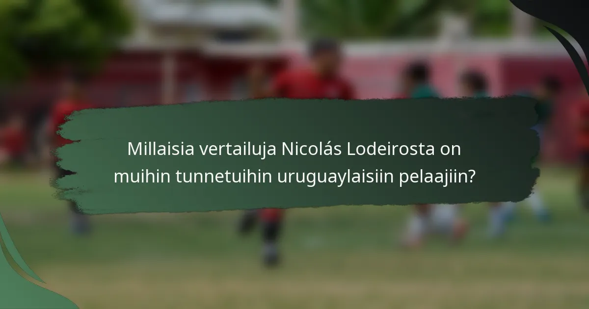 Millaisia vertailuja Nicolás Lodeirosta on muihin tunnetuihin uruguaylaisiin pelaajiin?