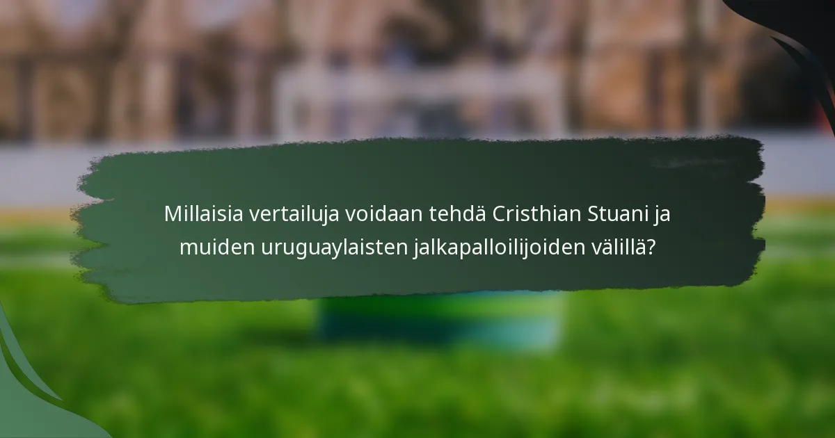 Millaisia vertailuja voidaan tehdä Cristhian Stuani ja muiden uruguaylaisten jalkapalloilijoiden välillä?