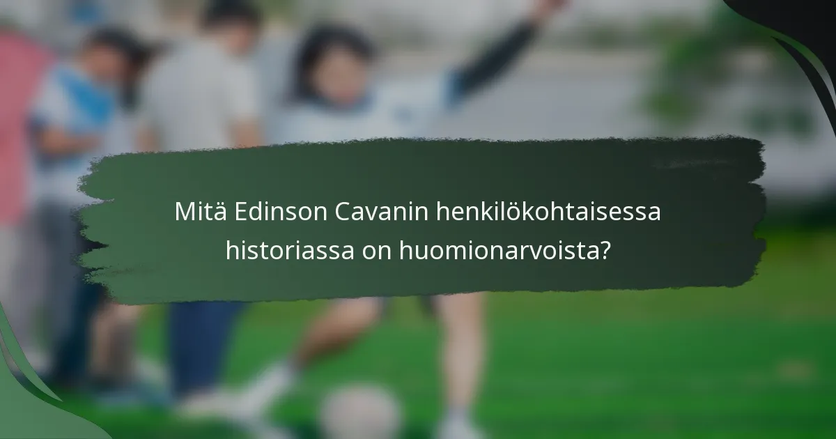Mitä Edinson Cavanin henkilökohtaisessa historiassa on huomionarvoista?