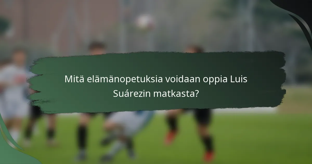 Mitä elämänopetuksia voidaan oppia Luis Suárezin matkasta?