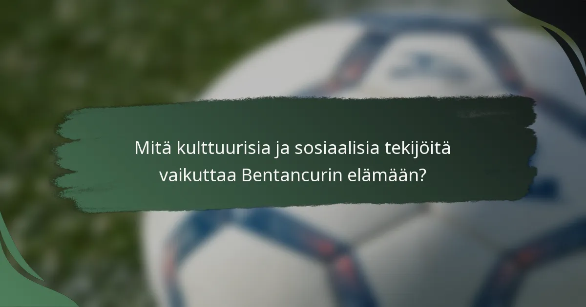 Mitä kulttuurisia ja sosiaalisia tekijöitä vaikuttaa Bentancurin elämään?
