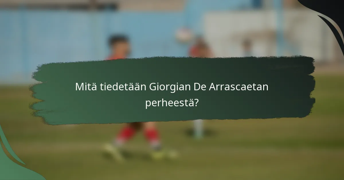 Mitä tiedetään Giorgian De Arrascaetan perheestä?