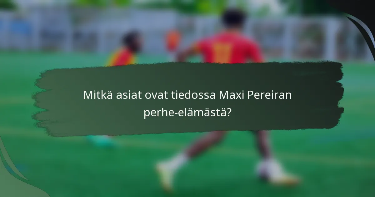 Mitkä asiat ovat tiedossa Maxi Pereiran perhe-elämästä?