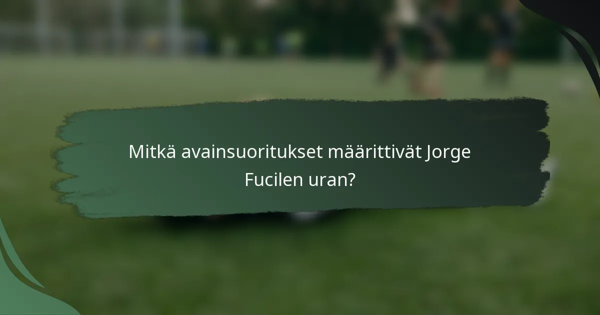 Mitkä avainsuoritukset määrittivät Jorge Fucilen uran?