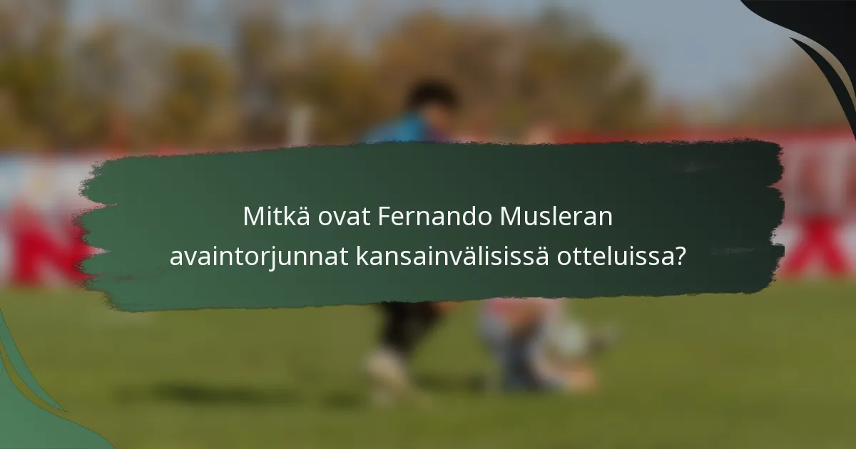 Mitkä ovat Fernando Musleran avaintorjunnat kansainvälisissä otteluissa?
