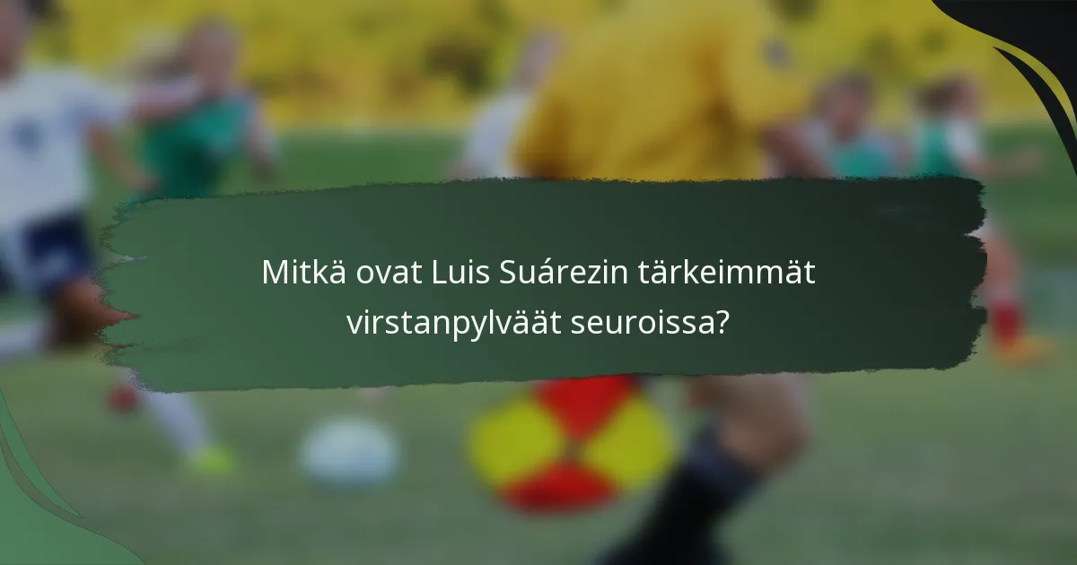 Mitkä ovat Luis Suárezin tärkeimmät virstanpylväät seuroissa?