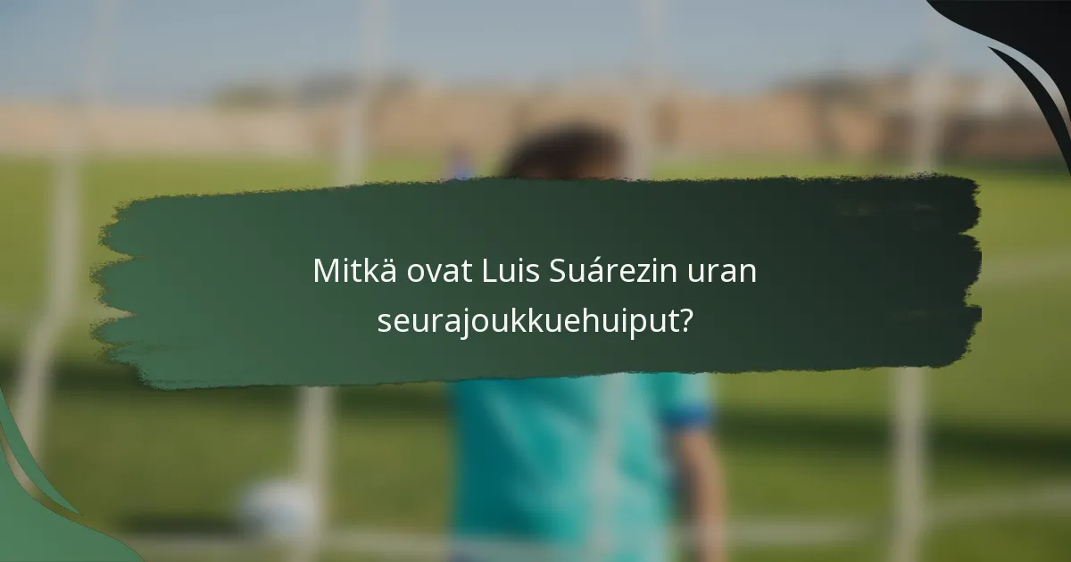 Mitkä ovat Luis Suárezin uran seurajoukkuehuiput?