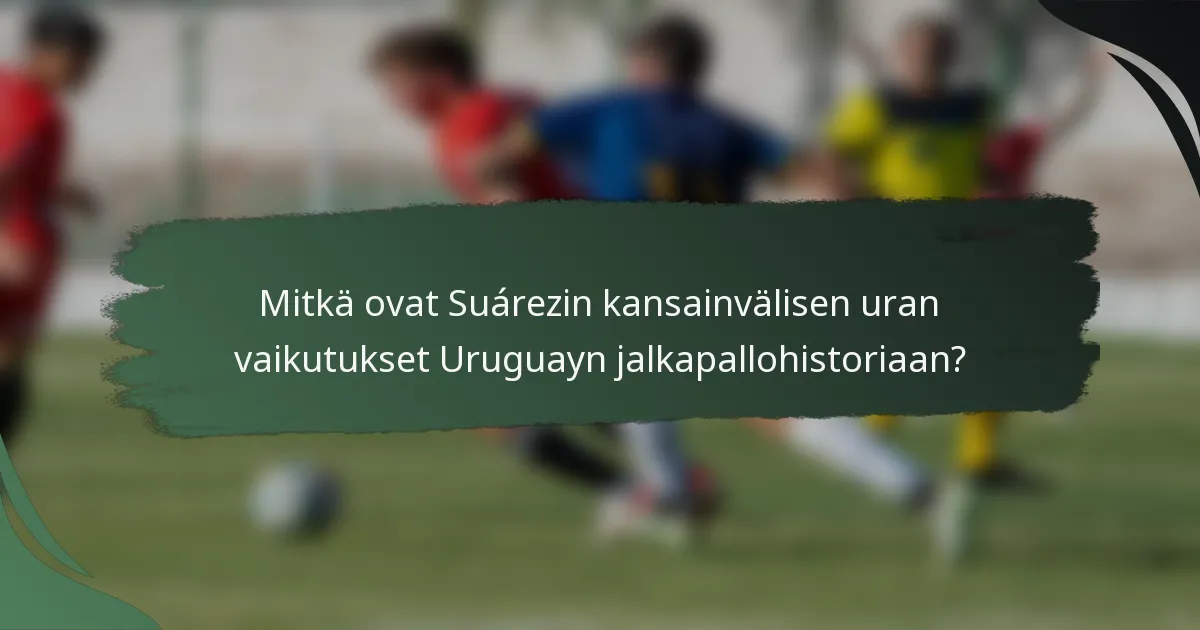 Mitkä ovat Suárezin kansainvälisen uran vaikutukset Uruguayn jalkapallohistoriaan?