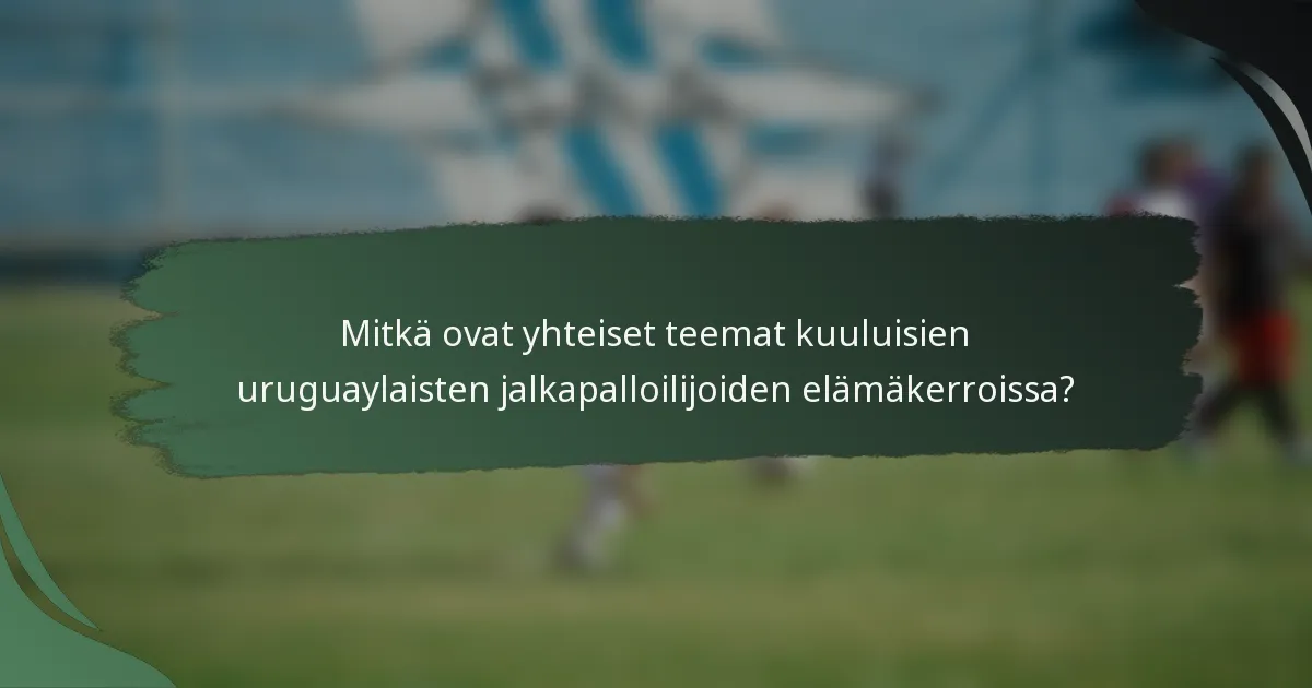 Mitkä ovat yhteiset teemat kuuluisien uruguaylaisten jalkapalloilijoiden elämäkerroissa?