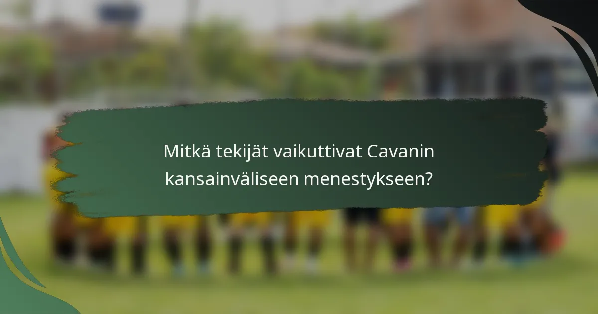 Mitkä tekijät vaikuttivat Cavanin kansainväliseen menestykseen?